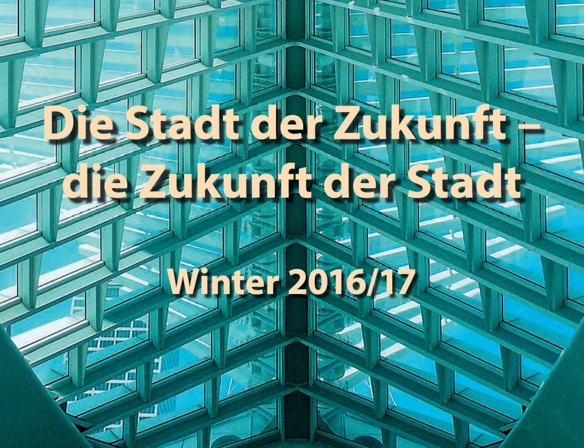 Die Stadt der Zukunft – die Zukunft der Stadt – Neuer Themenschwerpunkt ab dem WS 2016/17 Die Stadt der Zukunft – die Zukunft der Stadt – Neuer Themenschwerpunkt ab dem WS 2016/17